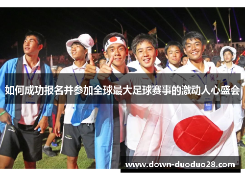 如何成功报名并参加全球最大足球赛事的激动人心盛会 如何成功报名并参加全球最大足球赛事的激动人心盛会