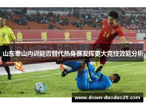 山东泰山内训能否替代热身赛发挥更大竞技效能分析 山东泰山内训能否替代热身赛发挥更大竞技效能分析