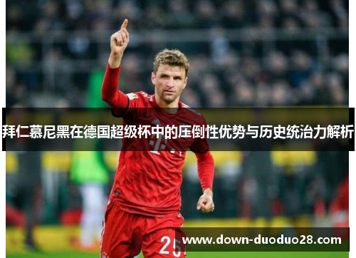 拜仁慕尼黑在德国超级杯中的压倒性优势与历史统治力解析 拜仁慕尼黑在德国超级杯中的压倒性优势与历史统治力解析