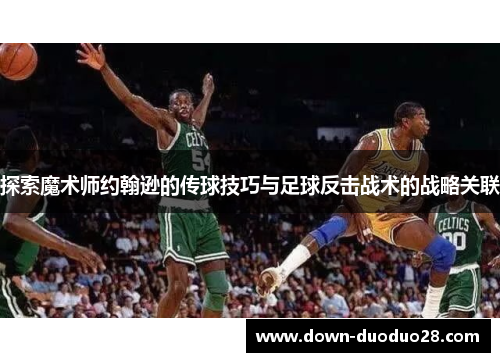 探索魔术师约翰逊的传球技巧与足球反击战术的战略关联 探索魔术师约翰逊的传球技巧与足球反击战术的战略关联