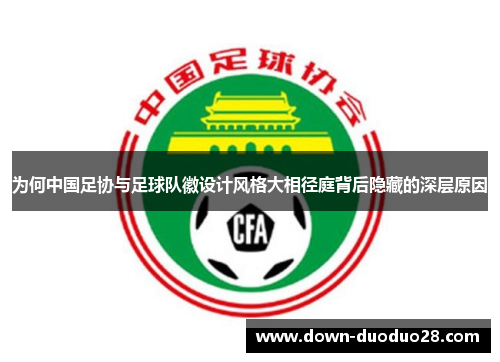 为何中国足协与足球队徽设计风格大相径庭背后隐藏的深层原因 为何中国足协与足球队徽设计风格大相径庭背后隐藏的深层原因