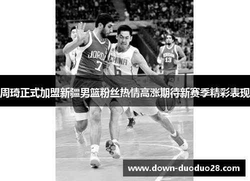 周琦正式加盟新疆男篮粉丝热情高涨期待新赛季精彩表现 周琦正式加盟新疆男篮粉丝热情高涨期待新赛季精彩表现