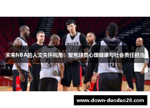 未来NBA的人文关怀视角:聚焦球员心理健康与社会责任担当 未来NBA的人文关怀视角:聚焦球员心理健康与社会责任担当