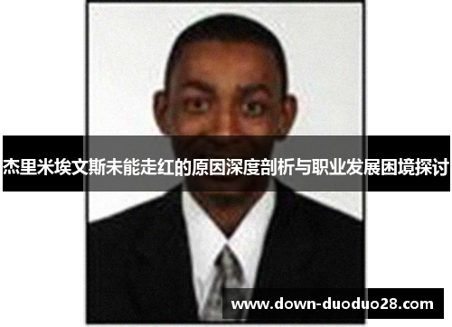 杰里米埃文斯未能走红的原因深度剖析与职业发展困境探讨 杰里米埃文斯未能走红的原因深度剖析与职业发展困境探讨