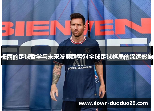梅西的足球哲学与未来发展趋势对全球足球格局的深远影响 梅西的足球哲学与未来发展趋势对全球足球格局的深远影响