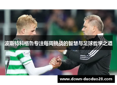 波斯特科格鲁专注每周挑战的智慧与足球哲学之道 波斯特科格鲁专注每周挑战的智慧与足球哲学之道