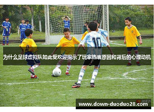 为什么足球虚拟队如此受欢迎揭示了玩家热衷原因和背后的心理动机 为什么足球虚拟队如此受欢迎揭示了玩家热衷原因和背后的心理动机