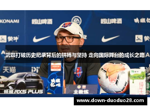 武磊打破历史纪录背后的拼搏与坚持 走向国际舞台的成长之路 武磊打破历史纪录背后的拼搏与坚持 走向国际舞台的成长之路