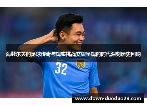 海瑟尔关的足球传奇与现实挑战交织呈现的时代深刻历史回响