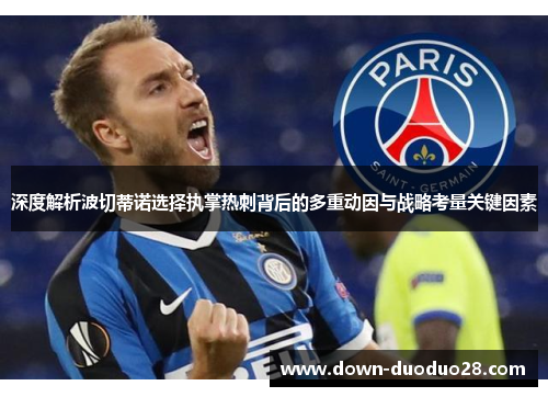 深度解析波切蒂诺选择执掌热刺背后的多重动因与战略考量关键因素