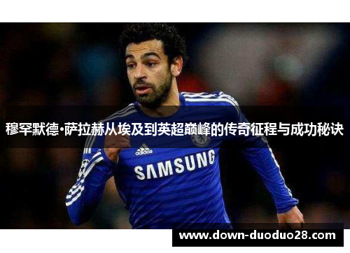 穆罕默德·萨拉赫从埃及到英超巅峰的传奇征程与成功秘诀