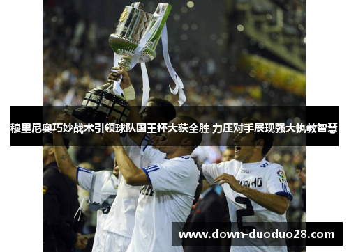 穆里尼奥巧妙战术引领球队国王杯大获全胜 力压对手展现强大执教智慧