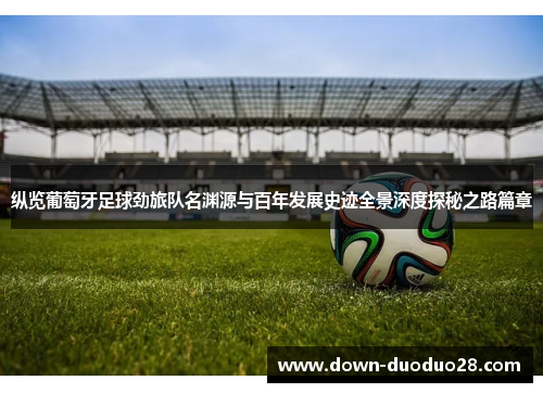 纵览葡萄牙足球劲旅队名渊源与百年发展史迹全景深度探秘之路篇章 纵览葡萄牙足球劲旅队名渊源与百年发展史迹全景深度探秘之路篇章