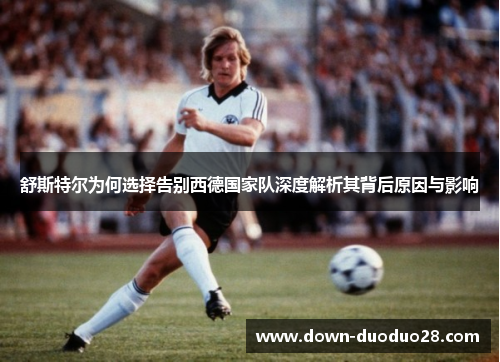 舒斯特尔为何选择告别西德国家队深度解析其背后原因与影响 舒斯特尔为何选择告别西德国家队深度解析其背后原因与影响