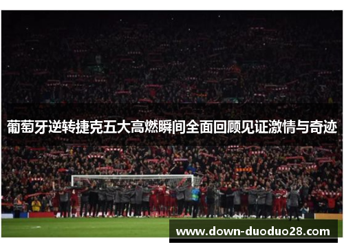 葡萄牙逆转捷克五大高燃瞬间全面回顾见证激情与奇迹 葡萄牙逆转捷克五大高燃瞬间全面回顾见证激情与奇迹