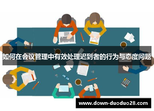 如何在会议管理中有效处理迟到者的行为与态度问题 如何在会议管理中有效处理迟到者的行为与态度问题