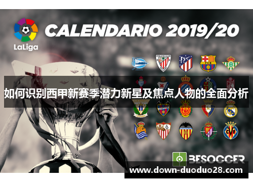 如何识别西甲新赛季潜力新星及焦点人物的全面分析 如何识别西甲新赛季潜力新星及焦点人物的全面分析
