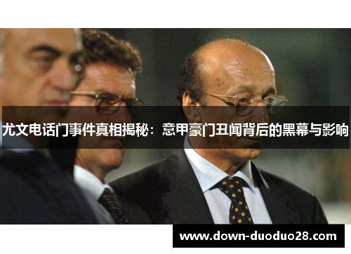 尤文电话门事件真相揭秘：意甲豪门丑闻背后的黑幕与影响