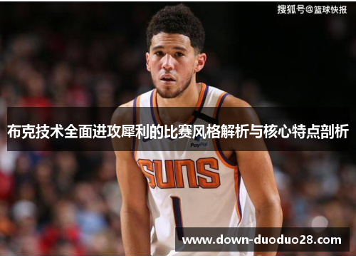 布克技术全面进攻犀利的比赛风格解析与核心特点剖析