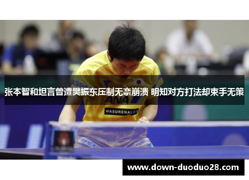张本智和坦言曾遭樊振东压制无奈崩溃 明知对方打法却束手无策