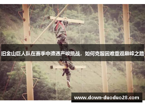 旧金山巨人队在赛季中遭遇严峻挑战,如何克服困难重返巅峰之路 旧金山巨人队在赛季中遭遇严峻挑战,如何克服困难重返巅峰之路