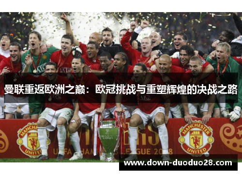 曼联重返欧洲之巅:欧冠挑战与重塑辉煌的决战之路 曼联重返欧洲之巅:欧冠挑战与重塑辉煌的决战之路