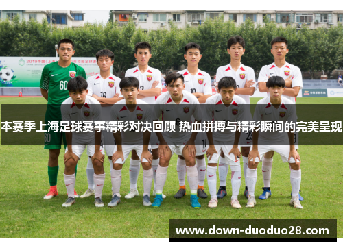 本赛季上海足球赛事精彩对决回顾 热血拼搏与精彩瞬间的完美呈现 本赛季上海足球赛事精彩对决回顾 热血拼搏与精彩瞬间的完美呈现