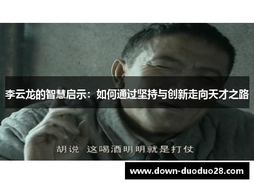 李云龙的智慧启示:如何通过坚持与创新走向天才之路 李云龙的智慧启示:如何通过坚持与创新走向天才之路