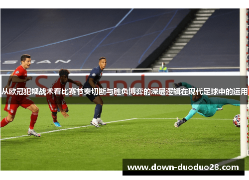 从欧冠犯规战术看比赛节奏切断与胜负博弈的深层逻辑在现代足球中的运用