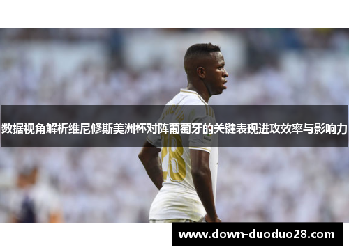 数据视角解析维尼修斯美洲杯对阵葡萄牙的关键表现进攻效率与影响力 数据视角解析维尼修斯美洲杯对阵葡萄牙的关键表现进攻效率与影响力