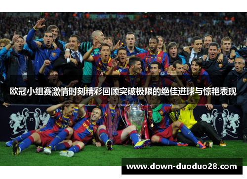 欧冠小组赛激情时刻精彩回顾突破极限的绝佳进球与惊艳表现 欧冠小组赛激情时刻精彩回顾突破极限的绝佳进球与惊艳表现