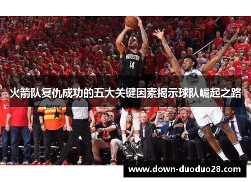 火箭队复仇成功的五大关键因素揭示球队崛起之路 火箭队复仇成功的五大关键因素揭示球队崛起之路