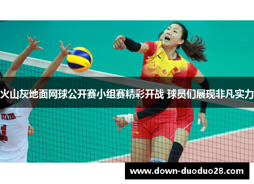 火山灰地面网球公开赛小组赛精彩开战 球员们展现非凡实力 火山灰地面网球公开赛小组赛精彩开战 球员们展现非凡实力