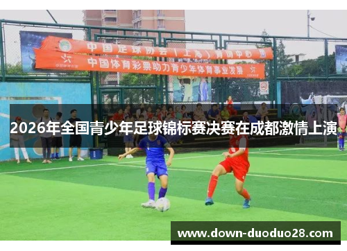 2026年全国青少年足球锦标赛决赛在成都激情上演 2026年全国青少年足球锦标赛决赛在成都激情上演