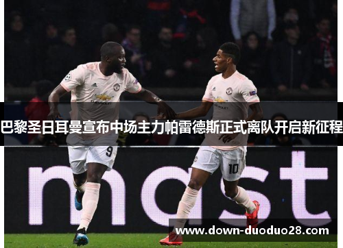巴黎圣日耳曼宣布中场主力帕雷德斯正式离队开启新征程