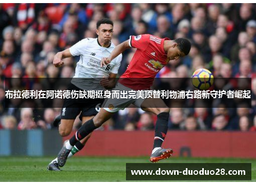 布拉德利在阿诺德伤缺期挺身而出完美顶替利物浦右路新守护者崛起