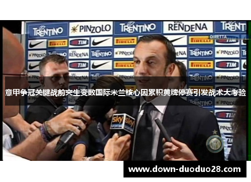 意甲争冠关键战前突生变数国际米兰核心因累积黄牌停赛引发战术大考验