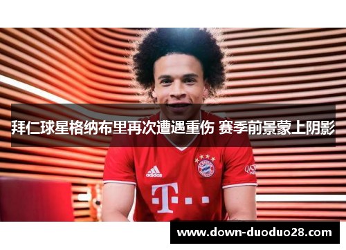 拜仁球星格纳布里再次遭遇重伤 赛季前景蒙上阴影