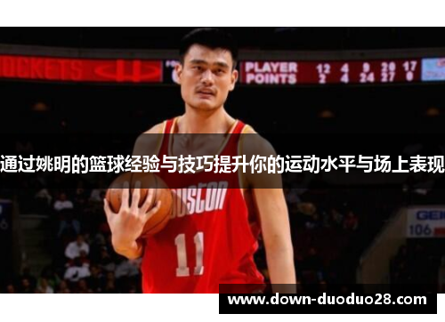 通过姚明的篮球经验与技巧提升你的运动水平与场上表现 通过姚明的篮球经验与技巧提升你的运动水平与场上表现