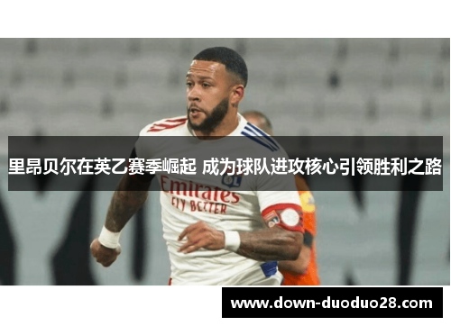 里昂贝尔在英乙赛季崛起 成为球队进攻核心引领胜利之路 里昂贝尔在英乙赛季崛起 成为球队进攻核心引领胜利之路