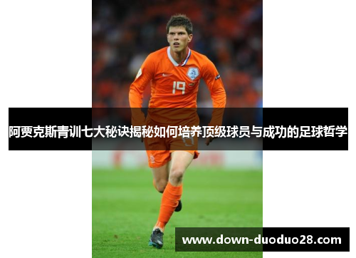 阿贾克斯青训七大秘诀揭秘如何培养顶级球员与成功的足球哲学 阿贾克斯青训七大秘诀揭秘如何培养顶级球员与成功的足球哲学